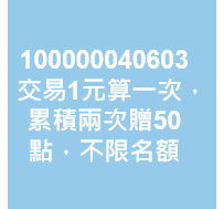 交易1元算一次，累積兩次贈50點，不限名額